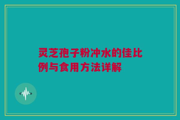 灵芝孢子粉冲水的佳比例与食用方法详解 灵芝孢子粉冲水的佳比例与食用方法详解