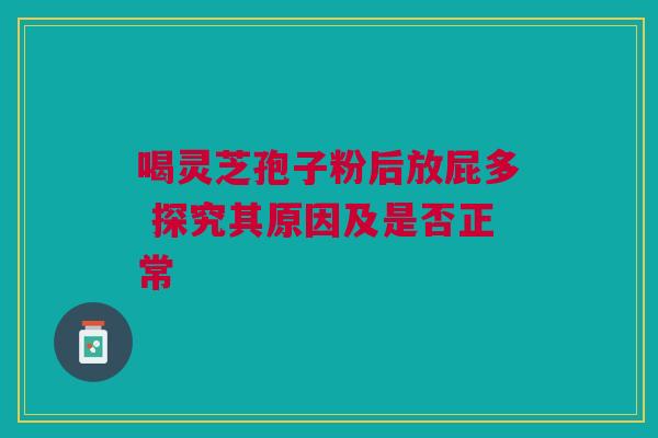 喝灵芝孢子粉后放屁多 探究其原因及是否正常 喝灵芝孢子粉后放屁多 探究其原因及是否正常