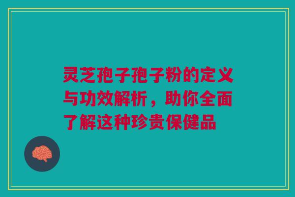 灵芝孢子孢子粉的定义与功效解析,助你全面了解这种珍贵保健品 灵芝孢子孢子粉的定义与功效解析,助你全面了解这种珍贵保健品