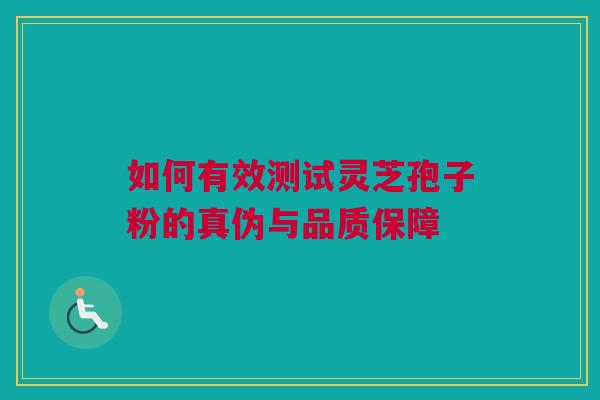 如何有效测试灵芝孢子粉的真伪与品质保障 如何有效测试灵芝孢子粉的真伪与品质保障