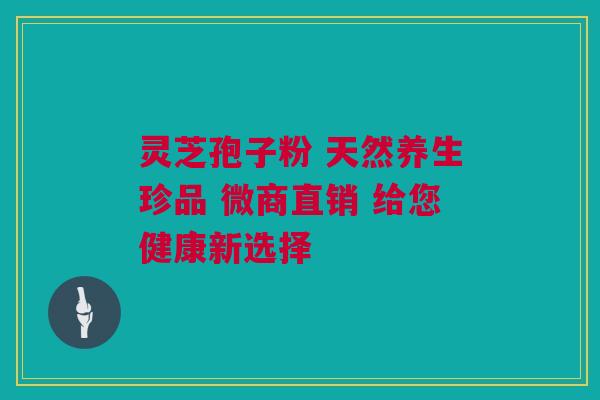 灵芝孢子粉 天然养生珍品 微商直销 给您健康新选择 灵芝孢子粉 天然养生珍品 微商直销 给您健康新选择
