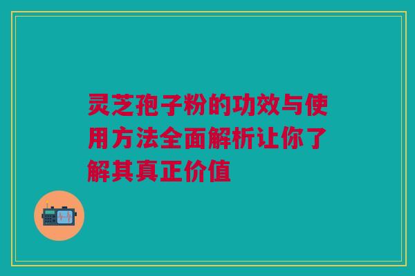 灵芝孢子粉的功效与使用方法全面解析让你了解其真正价值 灵芝孢子粉的功效与使用方法全面解析让你了解其真正价值