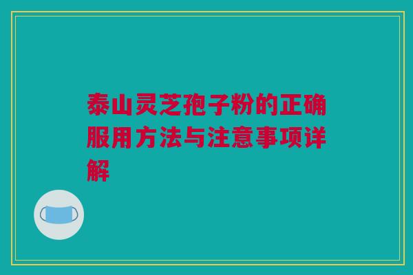 泰山灵芝孢子粉的正确服用方法与注意事项详解 泰山灵芝孢子粉的正确服用方法与注意事项详解