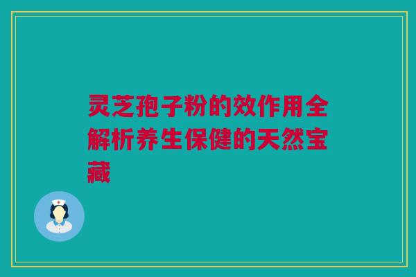 灵芝孢子粉的效作用全解析养生保健的天然宝藏 灵芝孢子粉的效作用全解析养生保健的天然宝藏