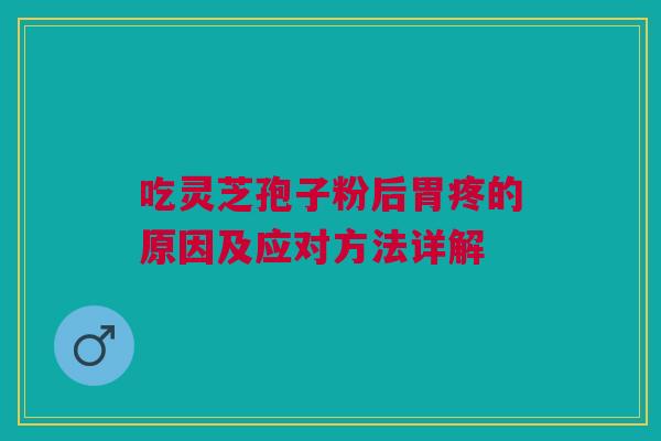 吃灵芝孢子粉后胃疼的原因及应对方法详解 吃灵芝孢子粉后胃疼的原因及应对方法详解