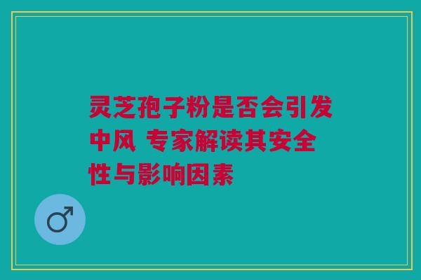 灵芝孢子粉是否会引发中风 专家解读其安全性与影响因素 灵芝孢子粉是否会引发中风 专家解读其安全性与影响因素