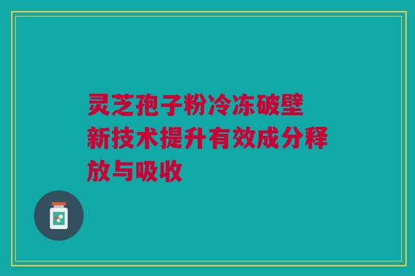 灵芝孢子粉冷冻破壁 新技术提升有效成分释放与吸收 灵芝孢子粉冷冻破壁 新技术提升有效成分释放与吸收