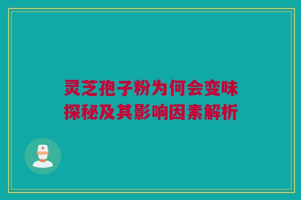 灵芝孢子粉为何会变味探秘及其影响因素解析 灵芝孢子粉为何会变味探秘及其影响因素解析