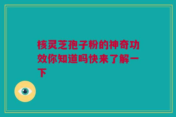 核灵芝孢子粉的神奇功效你知道吗快来了解一下 核灵芝孢子粉的神奇功效你知道吗快来了解一下