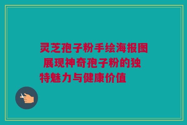 灵芝孢子粉手绘海报图 展现神奇孢子粉的独特魅力与健康价值 灵芝孢子粉手绘海报图 展现神奇孢子粉的独特魅力与健康价值