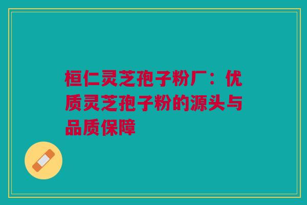 桓仁灵芝孢子粉厂：优质灵芝孢子粉的源头与品质保障