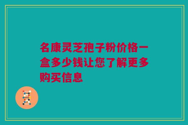名康灵芝孢子粉价格一盒多少钱让您了解更多购买信息 名康灵芝孢子粉价格一盒多少钱让您了解更多购买信息