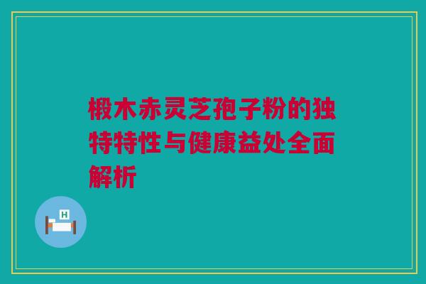 椴木赤灵芝孢子粉的独特特性与健康益处全面解析 椴木赤灵芝孢子粉的独特特性与健康益处全面解析