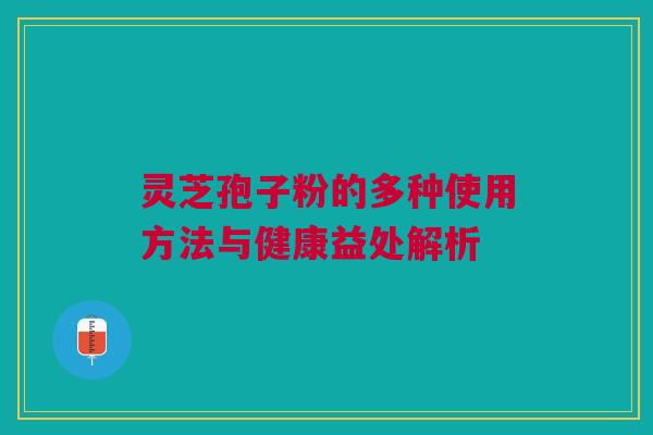 灵芝孢子粉的多种使用方法与健康益处解析 灵芝孢子粉的多种使用方法与健康益处解析
