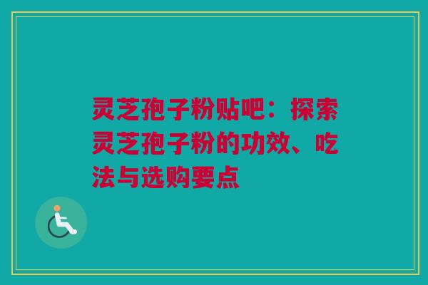 灵芝孢子粉贴吧:探索灵芝孢子粉的功效、吃法与选购要点 灵芝孢子粉贴吧:探索灵芝孢子粉的功效、吃法与选购要点