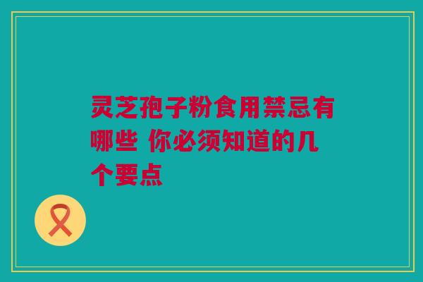灵芝孢子粉食用禁忌有哪些 你必须知道的几个要点 灵芝孢子粉食用禁忌有哪些 你必须知道的几个要点