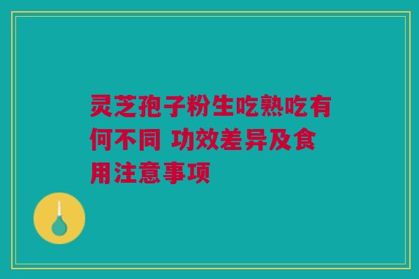 灵芝孢子粉生吃熟吃有何不同 功效差异及食用注意事项 灵芝孢子粉生吃熟吃有何不同 功效差异及食用注意事项