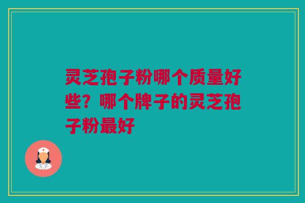 灵芝孢子粉哪个质量好些？哪个牌子的灵芝孢子粉最好