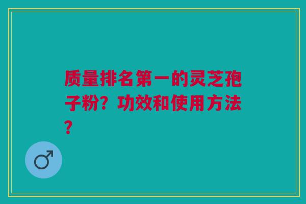 质量排名第一的灵芝孢子粉？功效和使用方法？