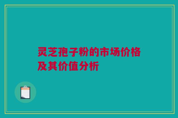 灵芝孢子粉的市场价格及其价值分析 灵芝孢子粉的市场价格及其价值分析