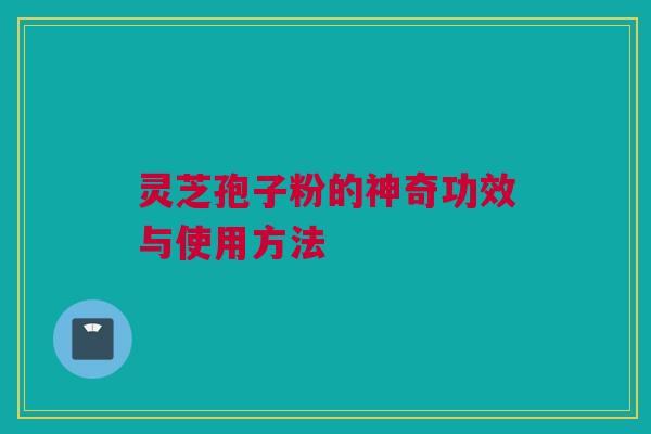 灵芝孢子粉的神奇功效与使用方法 灵芝孢子粉的神奇功效与使用方法