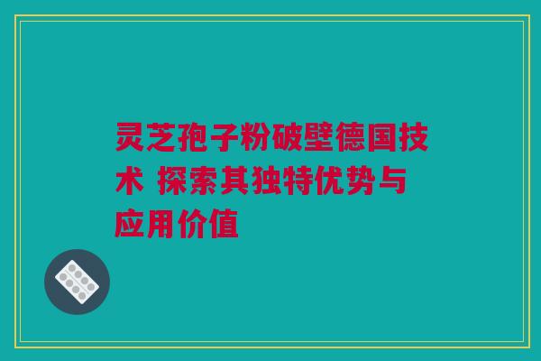 灵芝孢子粉破壁德国技术 探索其独特优势与应用价值 灵芝孢子粉破壁德国技术 探索其独特优势与应用价值