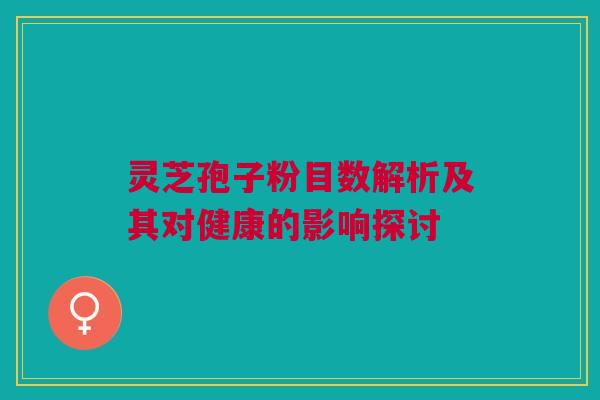 灵芝孢子粉目数解析及其对健康的影响探讨 灵芝孢子粉目数解析及其对健康的影响探讨