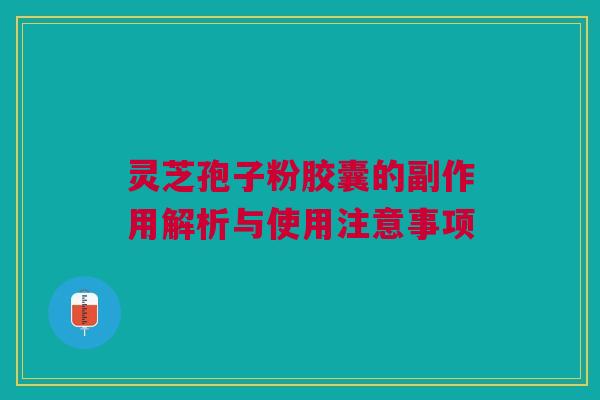 灵芝孢子粉胶囊的副作用解析与使用注意事项 灵芝孢子粉胶囊的副作用解析与使用注意事项