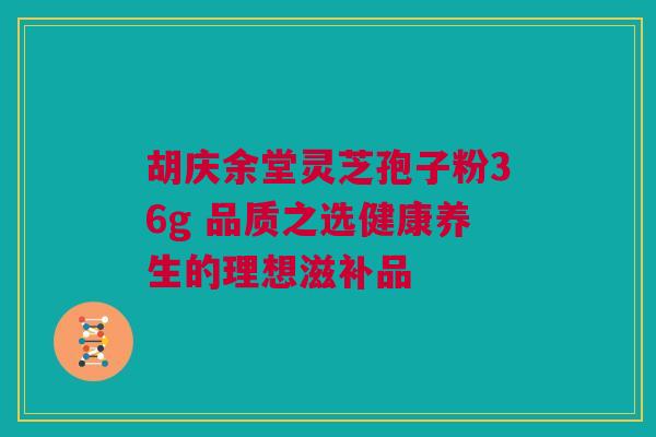胡庆余堂灵芝孢子粉36g 品质之选健康养生的理想滋补品 胡庆余堂灵芝孢子粉36g 品质之选健康养生的理想滋补品