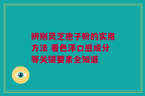 辨别灵芝孢子粉的实用方法 看色泽口感成分等关键要素全知道 辨别灵芝孢子粉的实用方法 看色泽口感成分等关键要素全知道