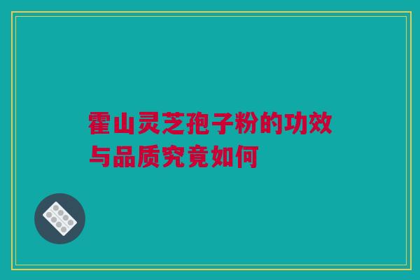 霍山灵芝孢子粉的功效与品质究竟如何 霍山灵芝孢子粉的功效与品质究竟如何