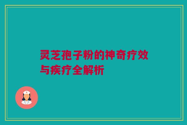 灵芝孢子粉的神奇疗效与疾疗全解析 灵芝孢子粉的神奇疗效与疾疗全解析