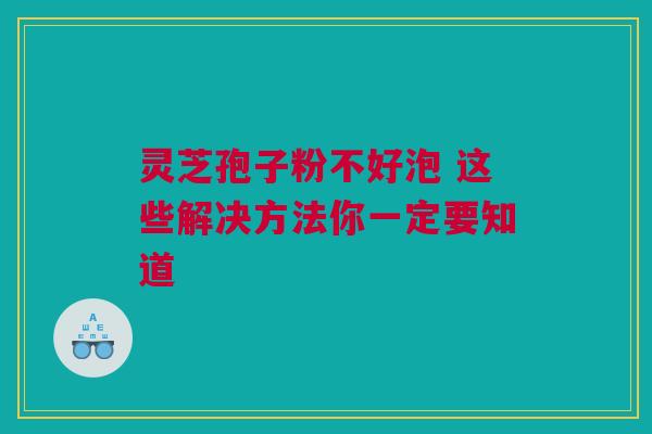 灵芝孢子粉不好泡 这些解决方法你一定要知道 灵芝孢子粉不好泡 这些解决方法你一定要知道