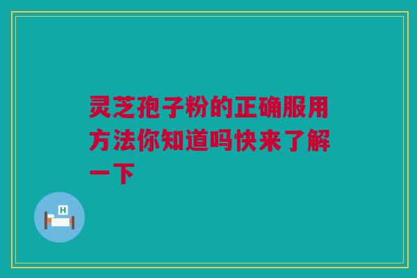灵芝孢子粉的正确服用方法你知道吗快来了解一下 灵芝孢子粉的正确服用方法你知道吗快来了解一下