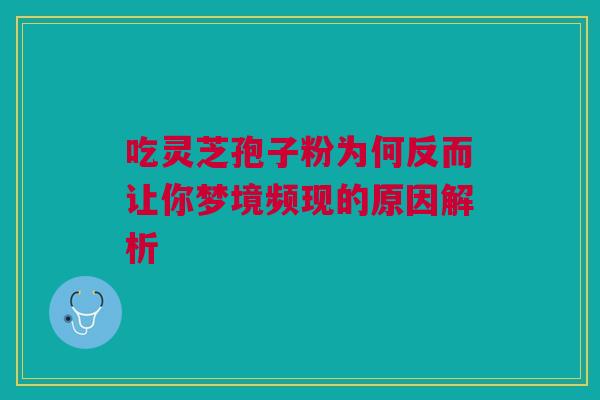吃灵芝孢子粉为何反而让你梦境频现的原因解析 吃灵芝孢子粉为何反而让你梦境频现的原因解析
