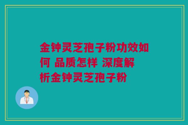 金钟灵芝孢子粉功效如何 品质怎样 深度解析金钟灵芝孢子粉 金钟灵芝孢子粉功效如何 品质怎样 深度解析金钟灵芝孢子粉