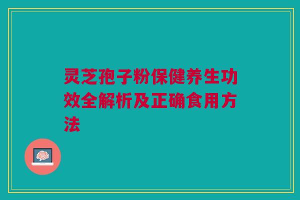 灵芝孢子粉保健养生功效全解析及正确食用方法 灵芝孢子粉保健养生功效全解析及正确食用方法