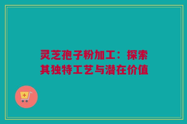 灵芝孢子粉加工:探索其独特工艺与潜在价值 灵芝孢子粉加工:探索其独特工艺与潜在价值