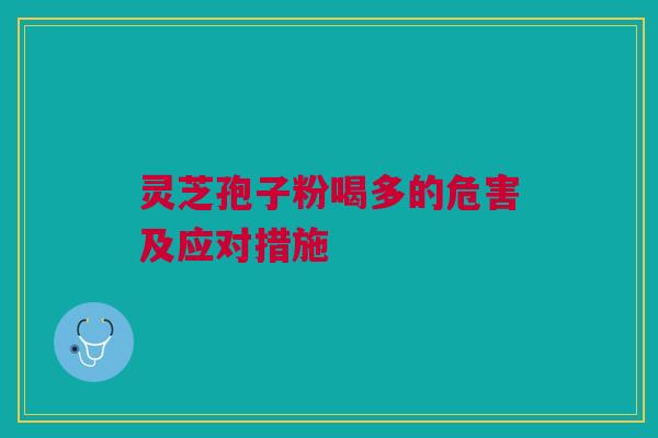 灵芝孢子粉喝多的危害及应对措施 灵芝孢子粉喝多的危害及应对措施