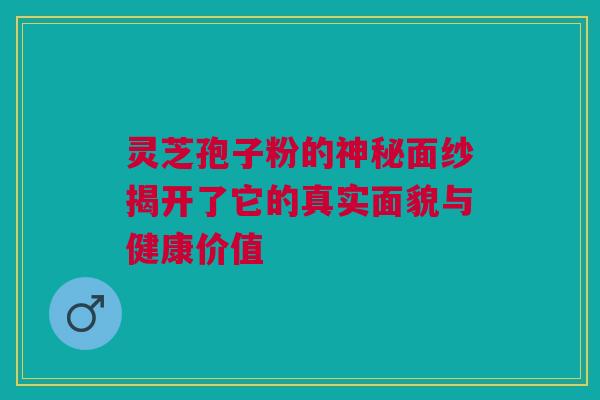 灵芝孢子粉的神秘面纱揭开了它的真实面貌与健康价值 灵芝孢子粉的神秘面纱揭开了它的真实面貌与健康价值