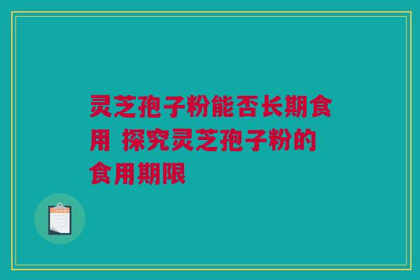 灵芝孢子粉能否长期食用 探究灵芝孢子粉的食用期限 灵芝孢子粉能否长期食用 探究灵芝孢子粉的食用期限