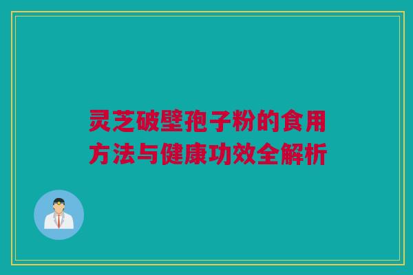 灵芝破壁孢子粉的食用方法与健康功效全解析 灵芝破壁孢子粉的食用方法与健康功效全解析