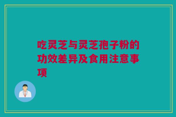 吃灵芝与灵芝孢子粉的功效差异及食用注意事项 吃灵芝与灵芝孢子粉的功效差异及食用注意事项