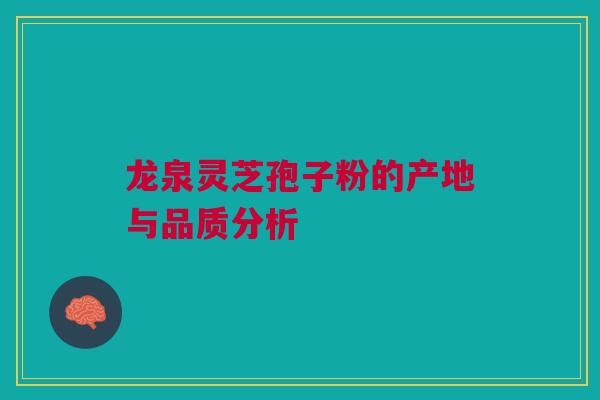 龙泉灵芝孢子粉的产地与品质分析 龙泉灵芝孢子粉的产地与品质分析