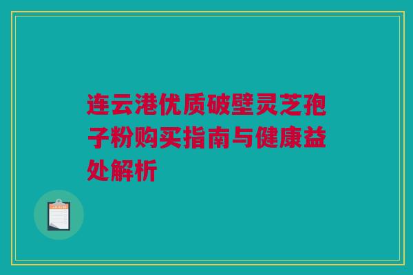 连云港优质破壁灵芝孢子粉购买指南与健康益处解析 连云港优质破壁灵芝孢子粉购买指南与健康益处解析
