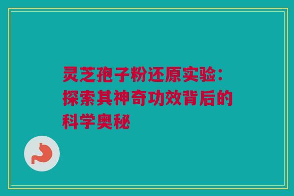 灵芝孢子粉还原实验:探索其神奇功效背后的科学奥秘 灵芝孢子粉还原实验:探索其神奇功效背后的科学奥秘