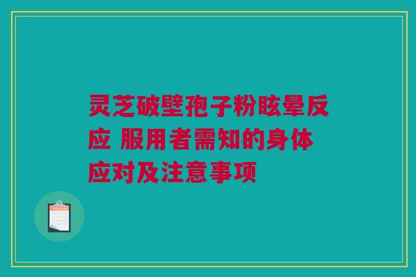 灵芝破壁孢子粉眩晕反应 服用者需知的身体应对及注意事项