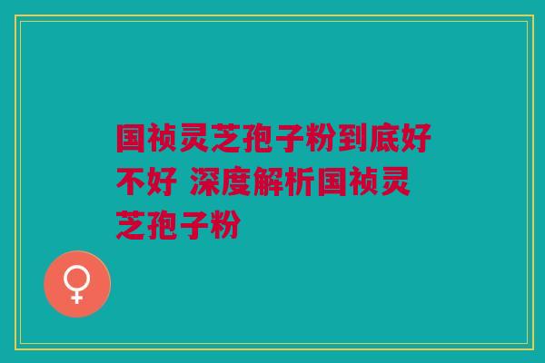 国祯灵芝孢子粉到底好不好 深度解析国祯灵芝孢子粉 国祯灵芝孢子粉到底好不好 深度解析国祯灵芝孢子粉