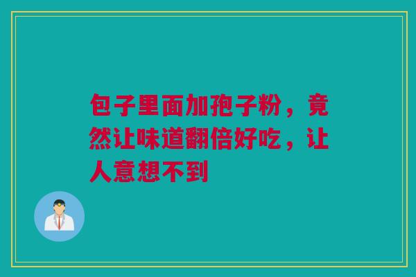 包子里面加孢子粉,竟然让味道翻倍好吃,让人意想不到 包子里面加孢子粉,竟然让味道翻倍好吃,让人意想不到