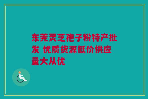东莞灵芝孢子粉特产批发 优质货源低价供应量大从优 东莞灵芝孢子粉特产批发 优质货源低价供应量大从优